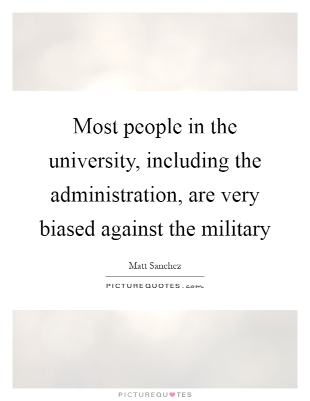 Most people in the university, including the administration, are very biased against the military Picture Quote #1