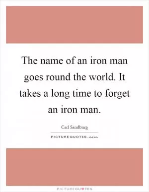 The name of an iron man goes round the world. It takes a long time to forget an iron man Picture Quote #1