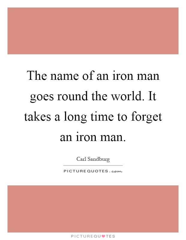 The name of an iron man goes round the world. It takes a long time to forget an iron man Picture Quote #1