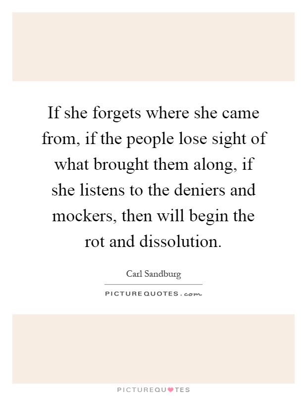 If she forgets where she came from, if the people lose sight of what brought them along, if she listens to the deniers and mockers, then will begin the rot and dissolution Picture Quote #1