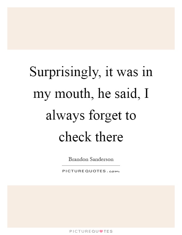 Surprisingly, it was in my mouth, he said, I always forget to check there Picture Quote #1