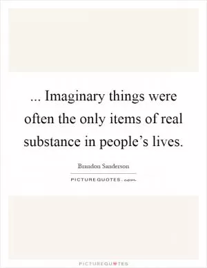... Imaginary things were often the only items of real substance in people’s lives Picture Quote #1