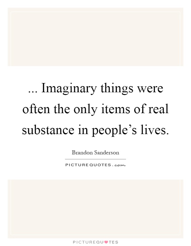 ... Imaginary things were often the only items of real substance in people's lives Picture Quote #1