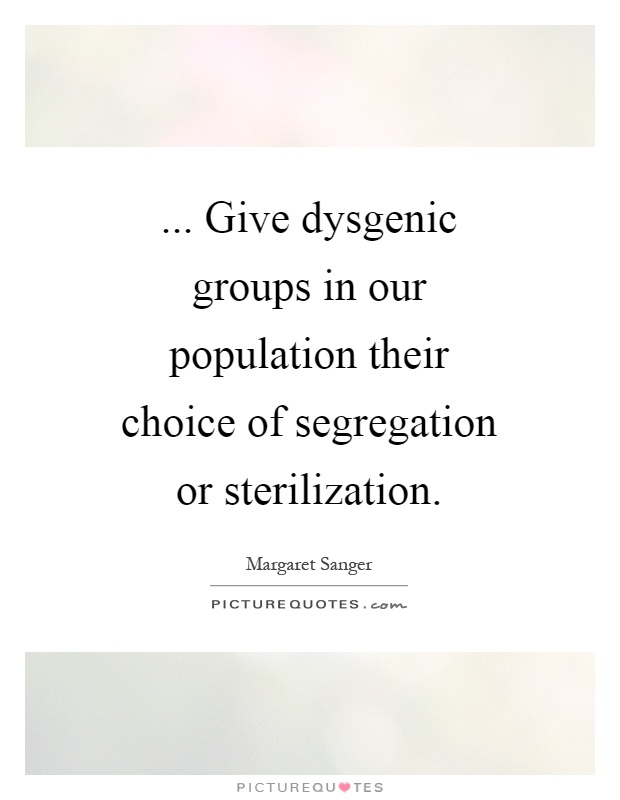 ... Give dysgenic groups in our population their choice of segregation or sterilization Picture Quote #1