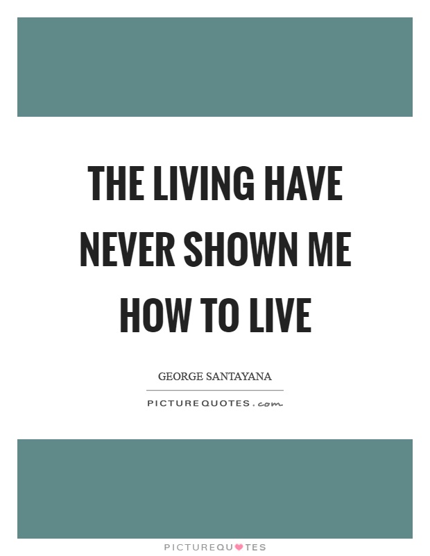 The living have never shown me how to live Picture Quote #1