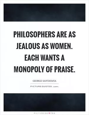 Philosophers are as jealous as women. Each wants a monopoly of praise Picture Quote #1