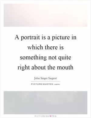 A portrait is a picture in which there is something not quite right about the mouth Picture Quote #1