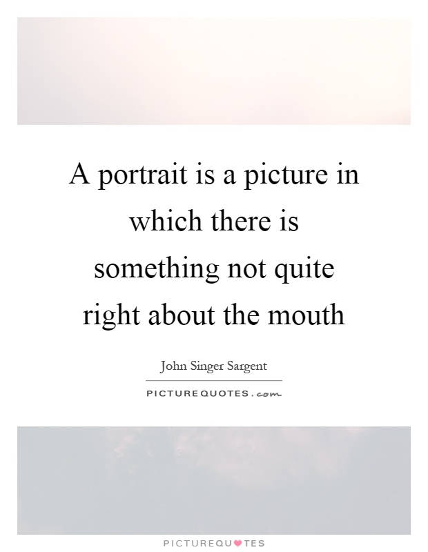 A portrait is a picture in which there is something not quite right about the mouth Picture Quote #1