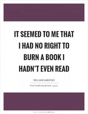 It seemed to me that I had no right to burn a book I hadn’t even read Picture Quote #1