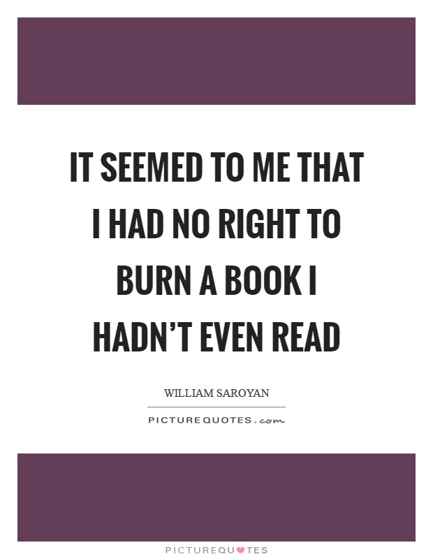 It seemed to me that I had no right to burn a book I hadn't even read Picture Quote #1