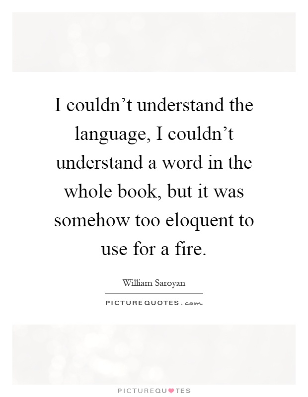 I couldn't understand the language, I couldn't understand a word in the whole book, but it was somehow too eloquent to use for a fire Picture Quote #1