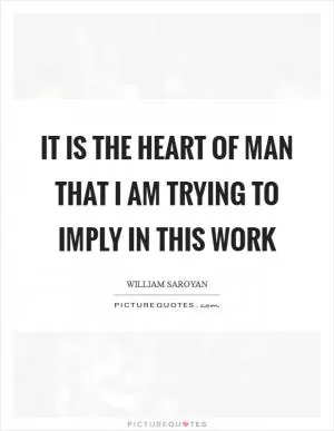 It is the heart of man that I am trying to imply in this work Picture Quote #1