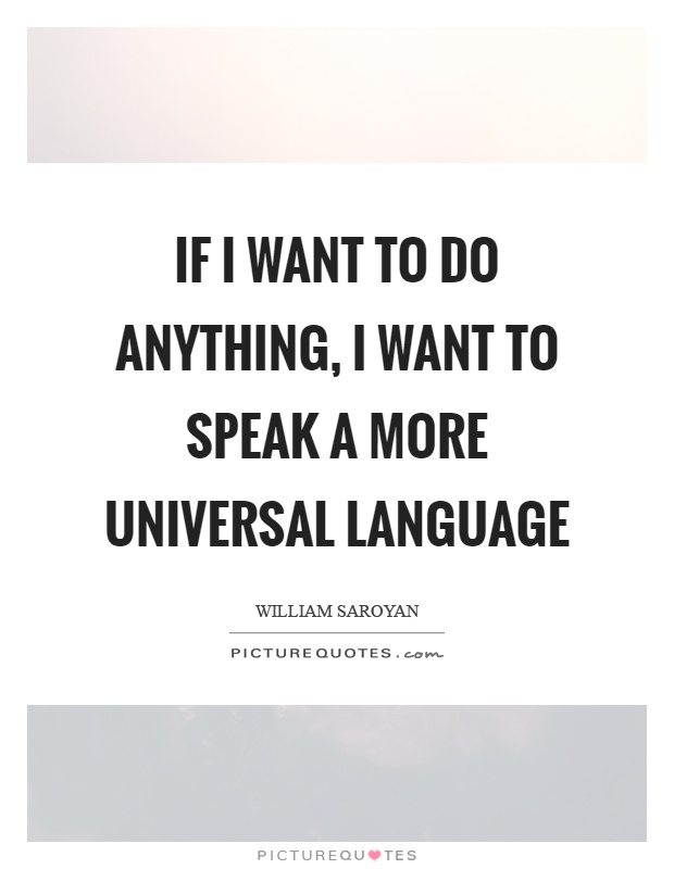 If I want to do anything, I want to speak a more universal language Picture Quote #1