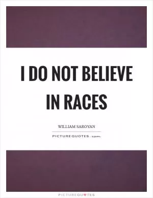 I do not believe in races Picture Quote #1