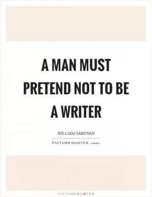 A man must pretend not to be a writer Picture Quote #1