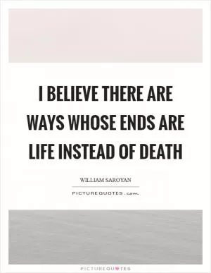 I believe there are ways whose ends are life instead of death Picture Quote #1
