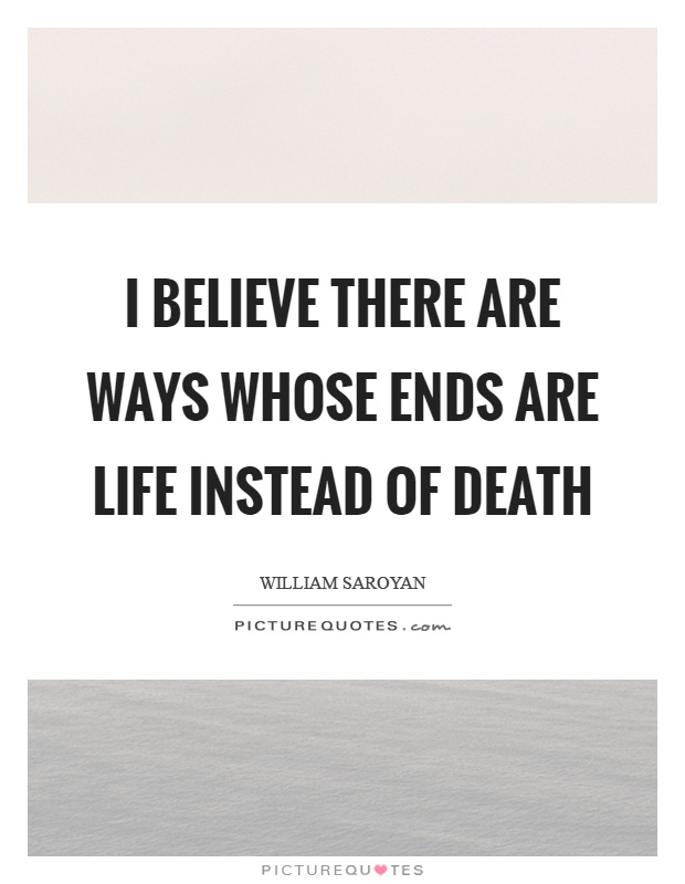 I believe there are ways whose ends are life instead of death Picture Quote #1