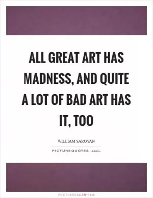 All great art has madness, and quite a lot of bad art has it, too Picture Quote #1