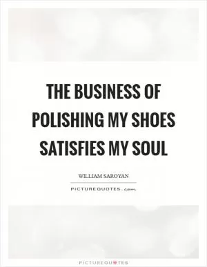 The business of polishing my shoes satisfies my soul Picture Quote #1