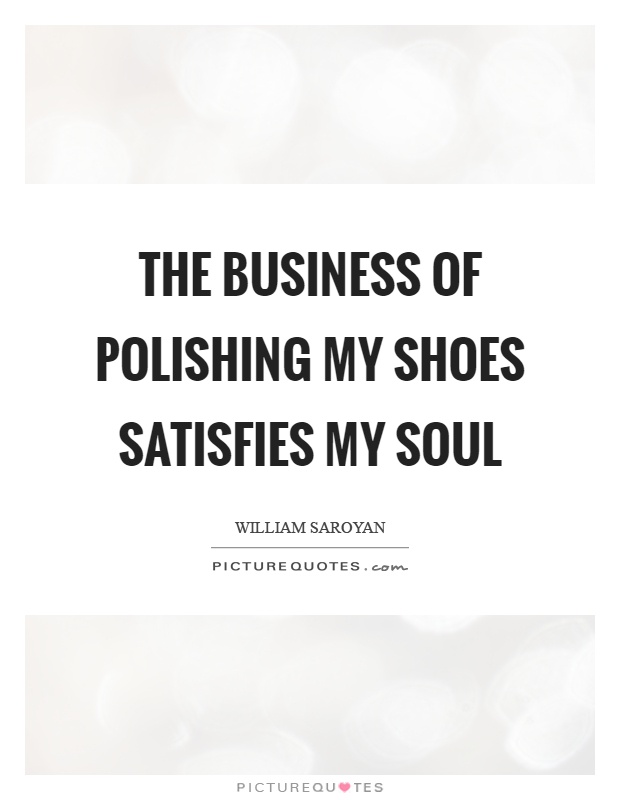 The business of polishing my shoes satisfies my soul Picture Quote #1