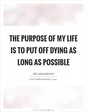 The purpose of my life is to put off dying as long as possible Picture Quote #1