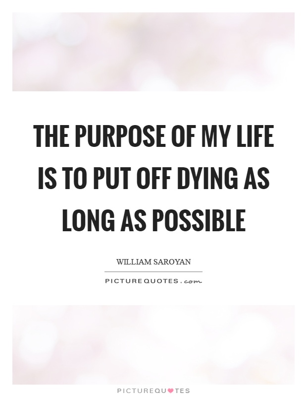 The purpose of my life is to put off dying as long as possible Picture Quote #1