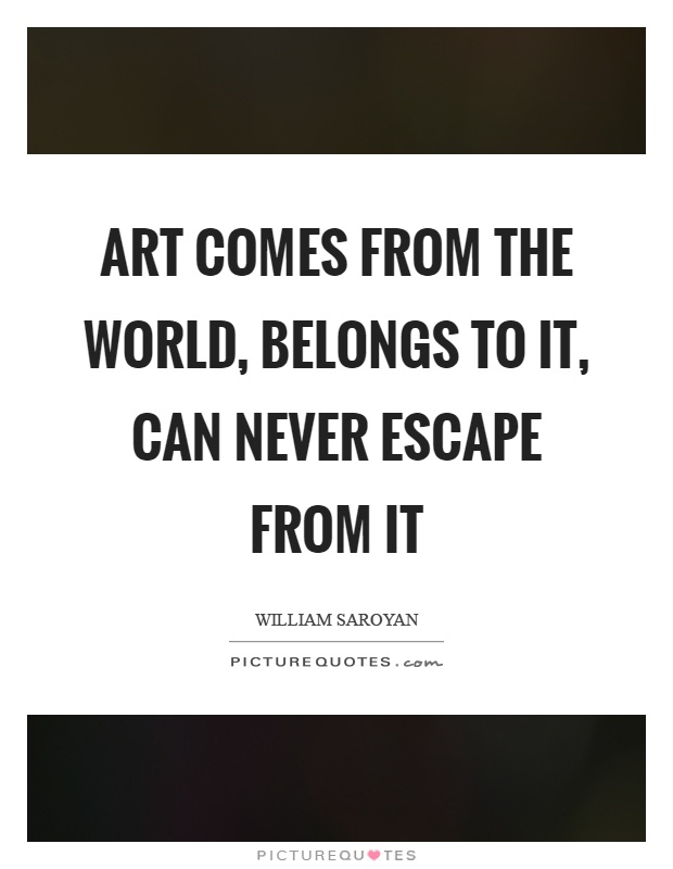 Art comes from the world, belongs to it, can never escape from it Picture Quote #1