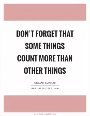 Don’t forget that some things count more than other things Picture Quote #1