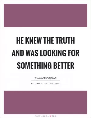 He knew the truth and was looking for something better Picture Quote #1