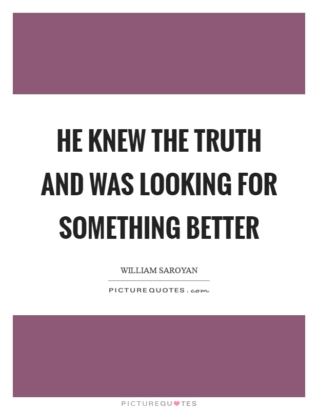 He knew the truth and was looking for something better Picture Quote #1