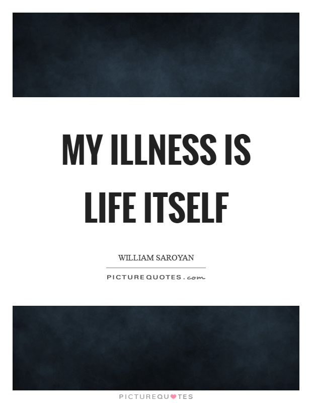 My illness is life itself Picture Quote #1