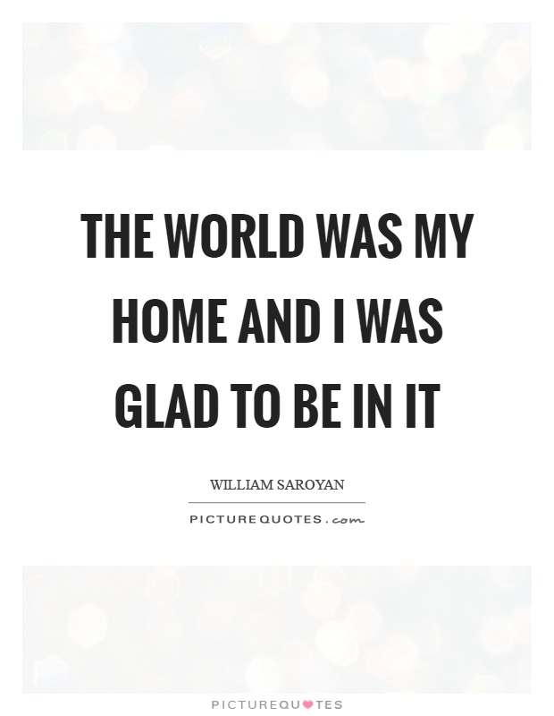 The world was my home and I was glad to be in it Picture Quote #1