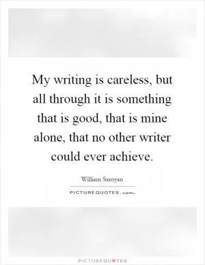 My writing is careless, but all through it is something that is good, that is mine alone, that no other writer could ever achieve Picture Quote #1
