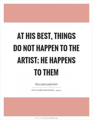 At his best, things do not happen to the artist; he happens to them Picture Quote #1
