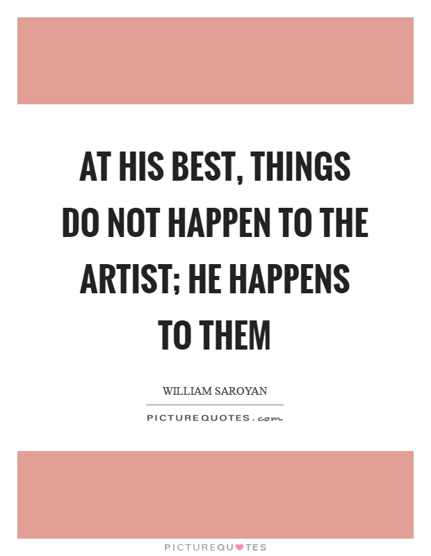 At his best, things do not happen to the artist; he happens to them Picture Quote #1