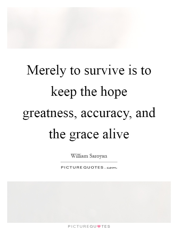 Merely to survive is to keep the hope greatness, accuracy, and the grace alive Picture Quote #1