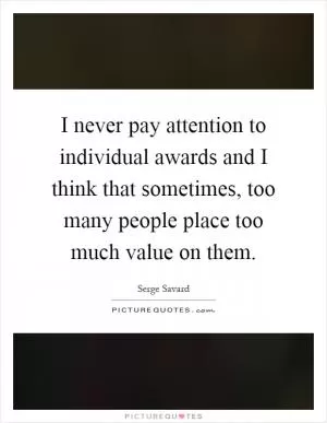 I never pay attention to individual awards and I think that sometimes, too many people place too much value on them Picture Quote #1