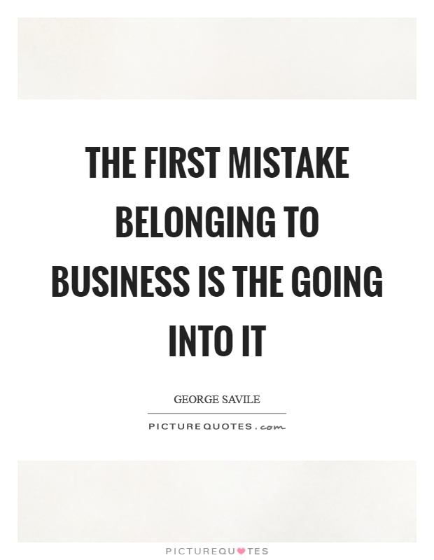 The first mistake belonging to business is the going into it Picture Quote #1