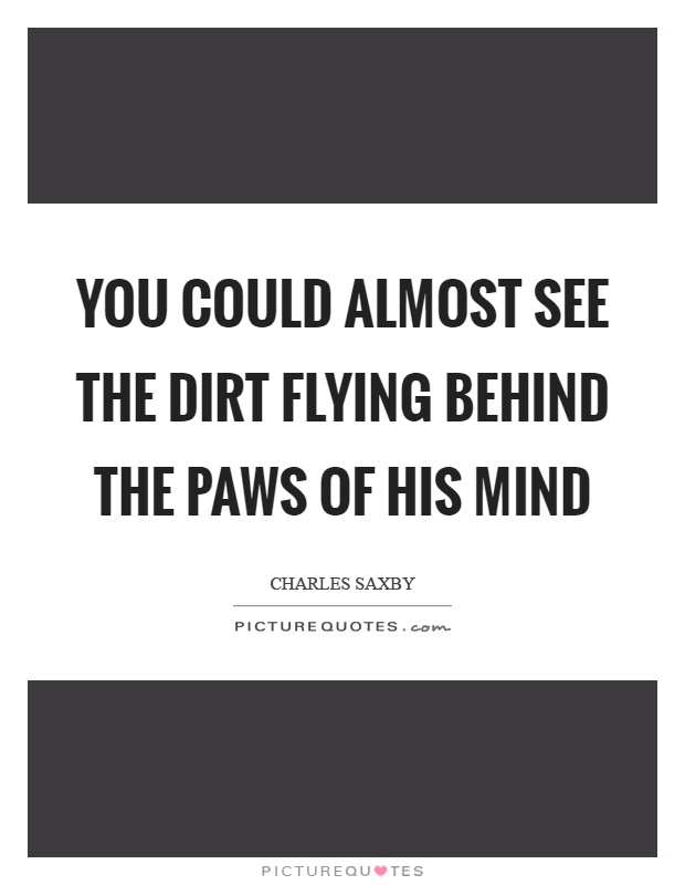 You could almost see the dirt flying behind the paws of his mind Picture Quote #1