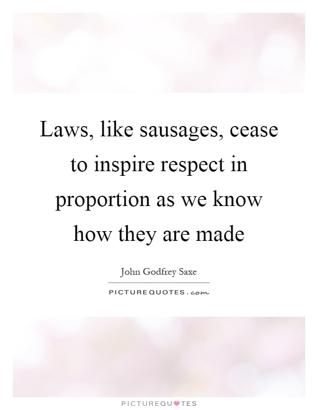 Laws, like sausages, cease to inspire respect in proportion as we know how they are made Picture Quote #1