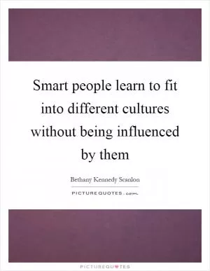 Smart people learn to fit into different cultures without being influenced by them Picture Quote #1