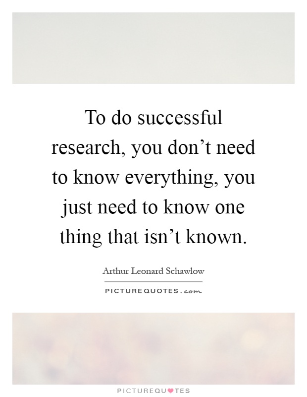 To do successful research, you don't need to know everything, you just need to know one thing that isn't known Picture Quote #1