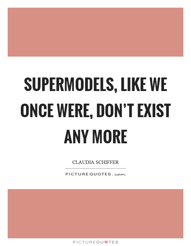 Supermodels, like we once were, don't exist any more Picture Quote #1