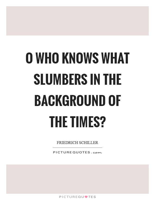 O who knows what slumbers in the background of the times? Picture Quote #1