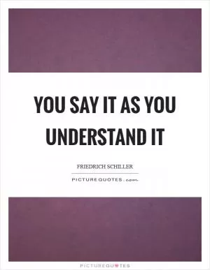 You say it as you understand it Picture Quote #1