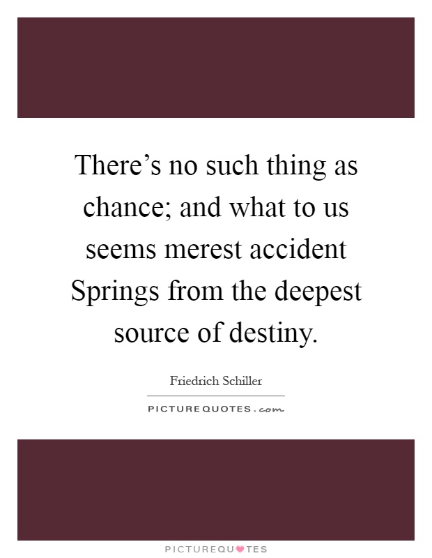 There's no such thing as chance; and what to us seems merest accident Springs from the deepest source of destiny Picture Quote #1