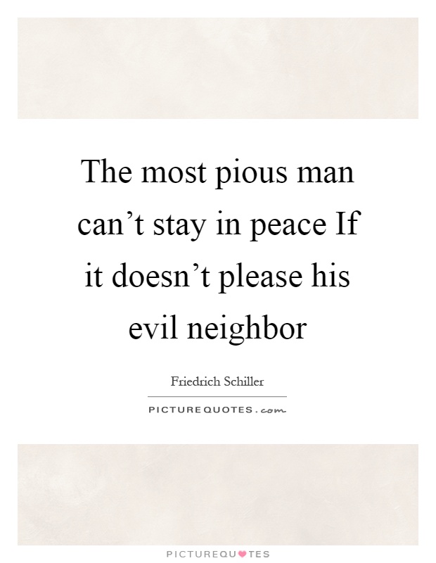 The most pious man can't stay in peace If it doesn't please his evil neighbor Picture Quote #1