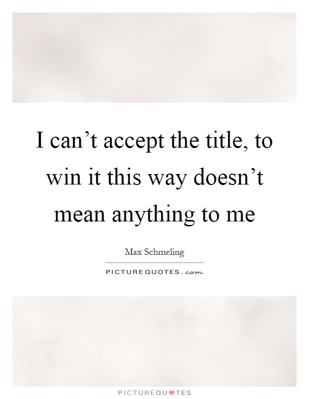 I can't accept the title, to win it this way doesn't mean anything to me Picture Quote #1