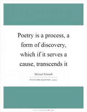 Poetry is a process, a form of discovery, which if it serves a cause, transcends it Picture Quote #1