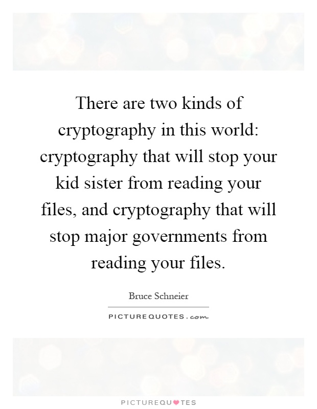 There are two kinds of cryptography in this world: cryptography that will stop your kid sister from reading your files, and cryptography that will stop major governments from reading your files Picture Quote #1